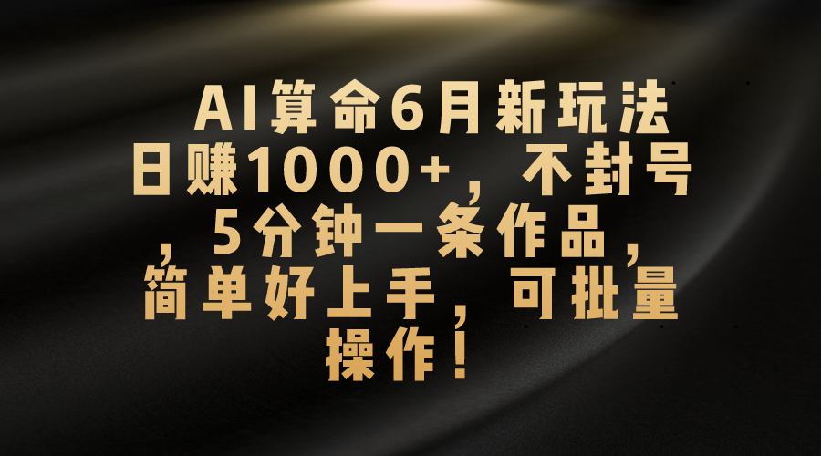 AI算命6月新玩法，日赚1000+，不封号，5分钟一条作品，简单好上手，可…-副业网