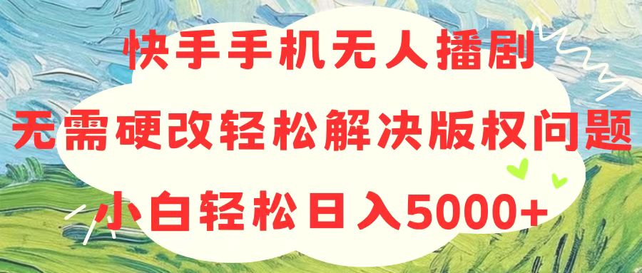 快手手机无人播剧，无需硬改，轻松解决版权问题，小白轻松日入5000+-副业网