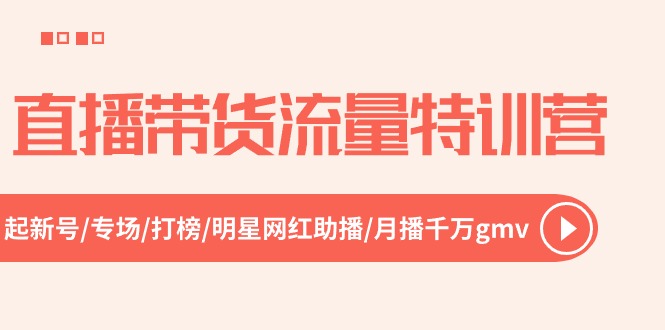 直播带货流量特训营,起新号-专场-打榜-明星网红助播 月播千万gmv-副业网
