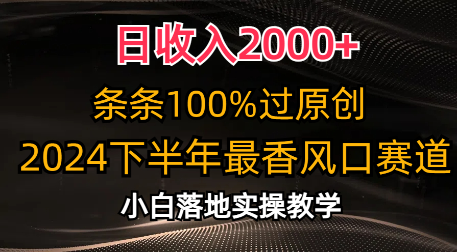 日收入2000+，条条100%过原创，2024下半年最香风口赛道，小白轻松上手-副业网