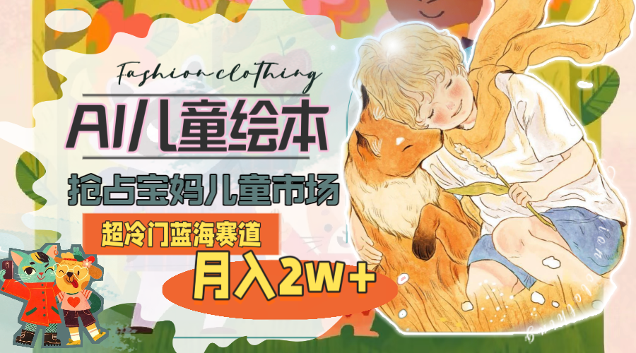 超冷门蓝海赛道,用AI做儿童绘本,抢占宝妈儿童市场,月入2w+(教程+素材)-副业网