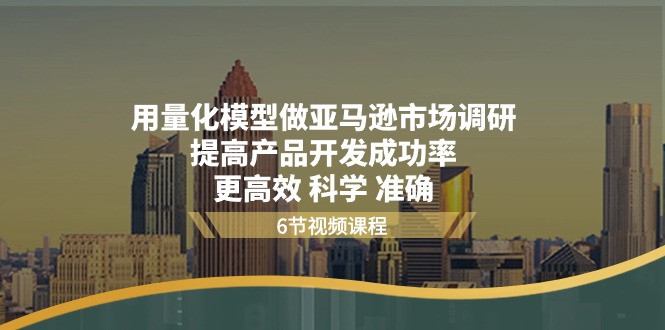 用量化 模型做亚马逊 市场调研，提高产品开发成功率  更高效 科学 准确-副业网
