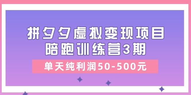 某收费培训《拼夕夕虚拟变现项目陪跑训练营3期》单天纯利润50-500元-副业网