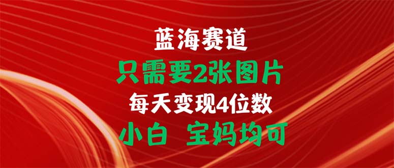 只需要2张图片 每天变现4位数 小白 宝妈均可-副业网
