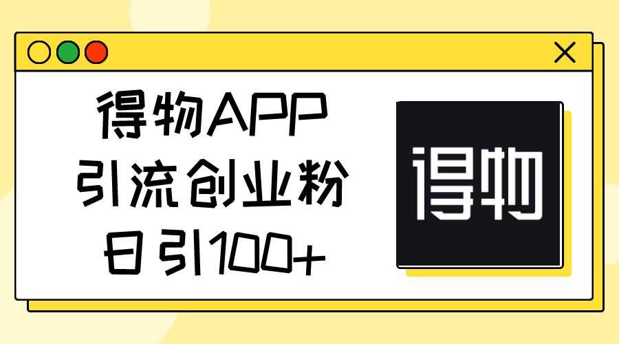 得物APP引流创业粉，日引100+-副业网
