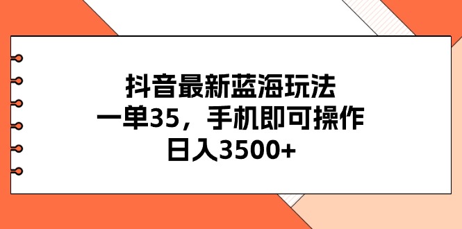 抖音最新蓝海玩法，一单35，手机即可操作，日入3500+，不了解一下真是…-副业网