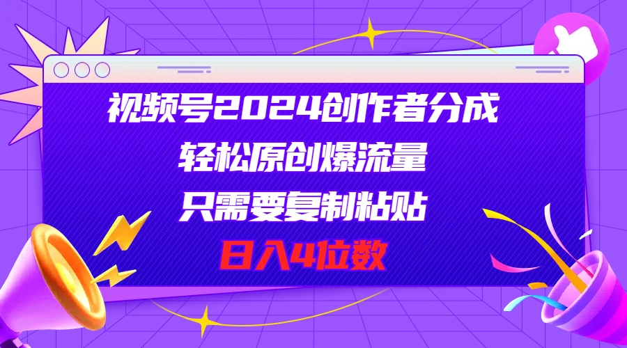 视频号2024创作者分成，轻松原创爆流量，只需要复制粘贴，日入4位数-副业网