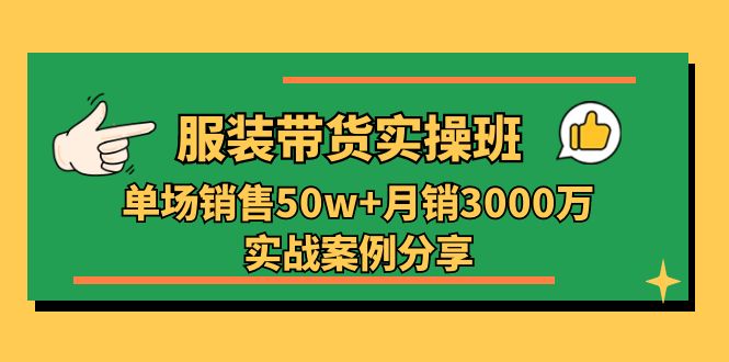 服装带货实操培训班：单场销售50w+月销3000万实战案例分享-副业网