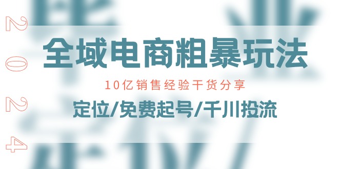 全域电商-粗暴玩法课：10亿销售经验干货分享！定位/免费起号/千川投流-副业网