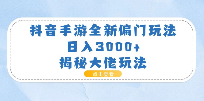 抖音手游全新偏门玩法，日入3000+，揭秘大佬玩法-副业网