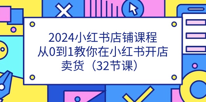 2024小红书店铺课程，从0到1教你在小红书开店卖货-副业网