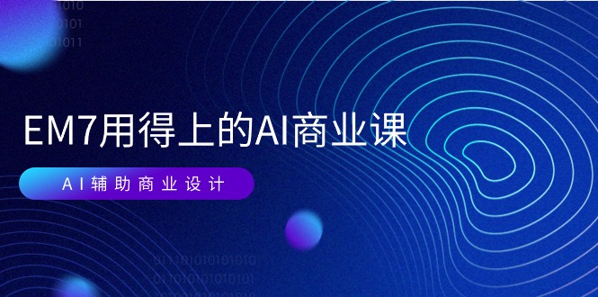 EM7 用得上的 AI商业课网络课：AI辅助商业设计/0基础AI视频落地-副业网