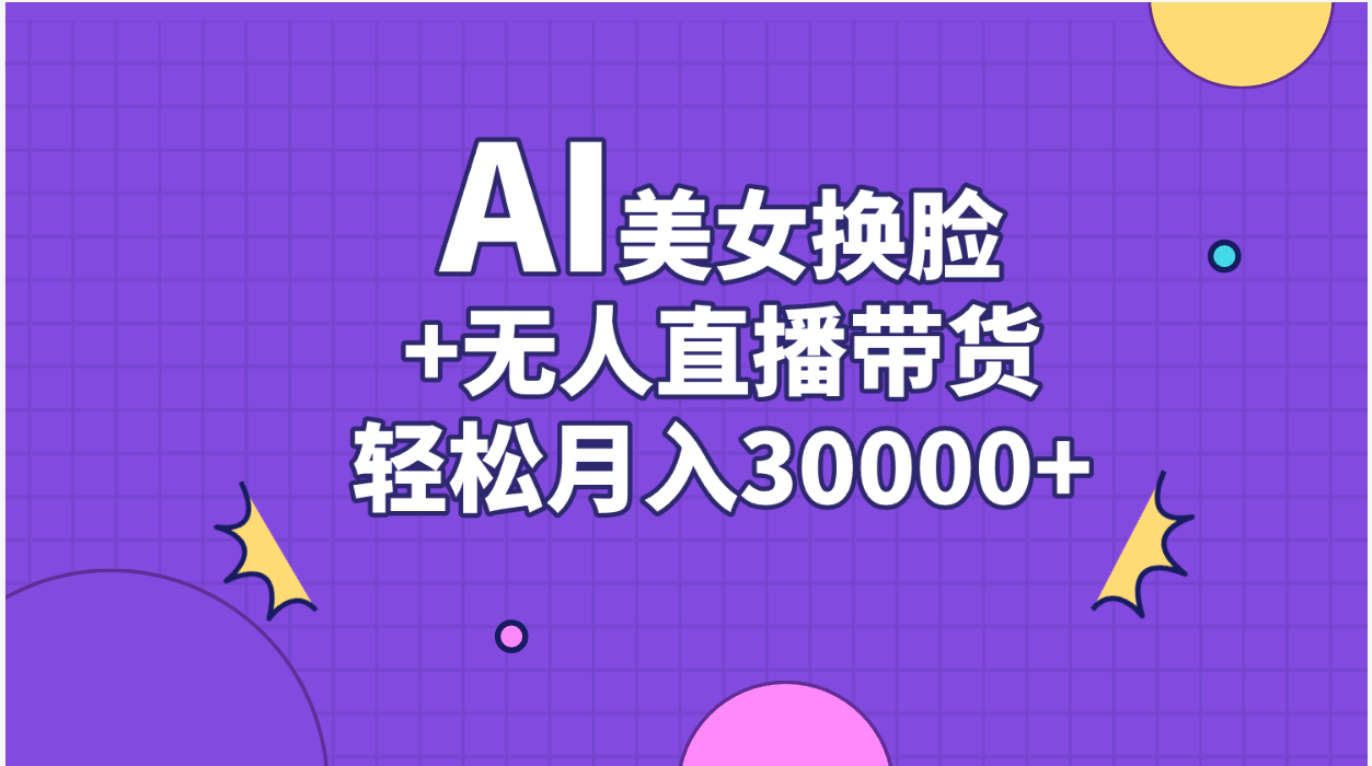 AI美女换脸视频结合无人直播带货，随便月入30000+-副业网