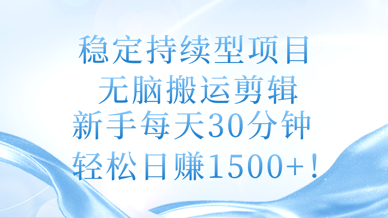 稳定持续型项目，无脑搬运剪辑，新手每天30分钟，轻松日赚1500+！-副业网