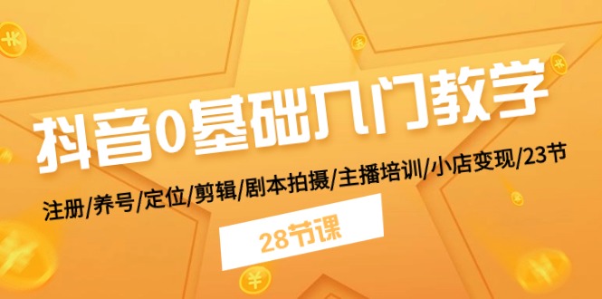 抖音0基础入门教学 注册/养号/定位/剪辑/剧本拍摄/主播培训/小店变现/28节-副业网