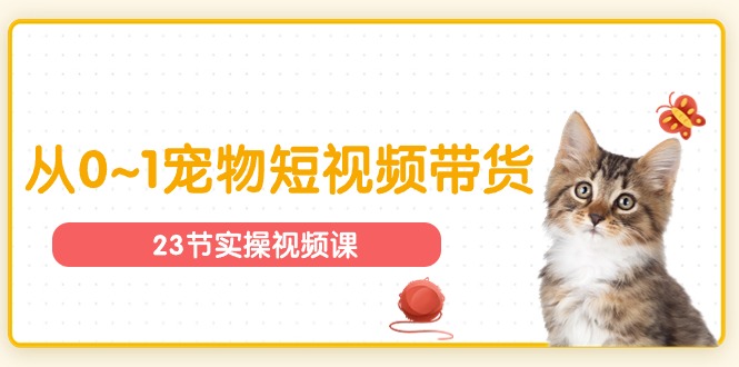 宠物行业从0~1宠物短视频带货实操课-副业网