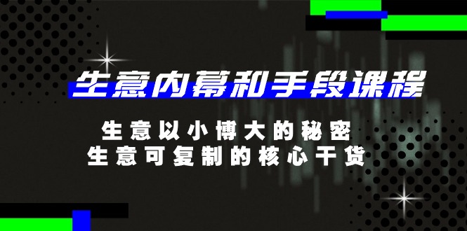 生意 内幕和手段课程，生意以小博大的秘密，生意可复制的核心干货-20节-副业网