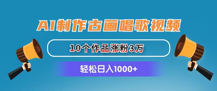 AI制作古画唱歌视频，10个作品涨粉3万，日入1000+-副业网