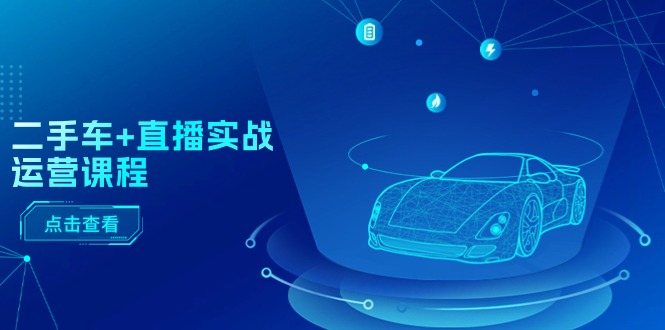 二手车+直播实战运营课程：直播推荐/短视频推荐/千川投放/直播全流程-副业网