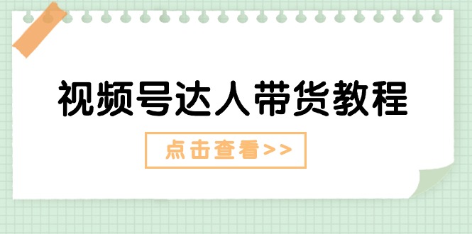 视频号达人带货教程：达人剧情打法+达人带货广告-副业网