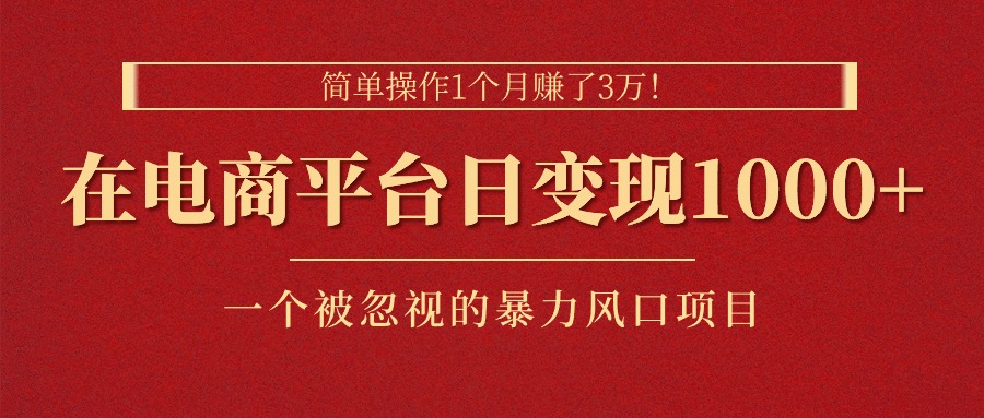 简单操作1个月赚了3万！在电商平台日变现1000+！一个被忽视的暴力风口…-副业网