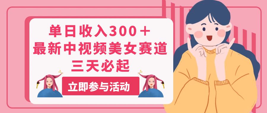 单日收入300＋！最新中视频美女赛道，三天必起-副业网