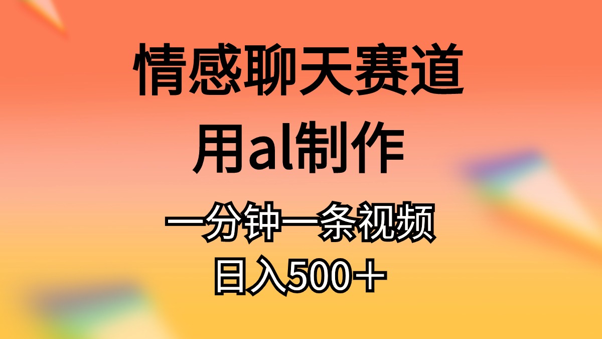 情感聊天赛道用al制作一分钟一条原创视频日入500＋-副业网
