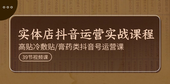 实体店抖音运营实操课程，高贴冷敷贴/膏药类抖音号运营课-副业网