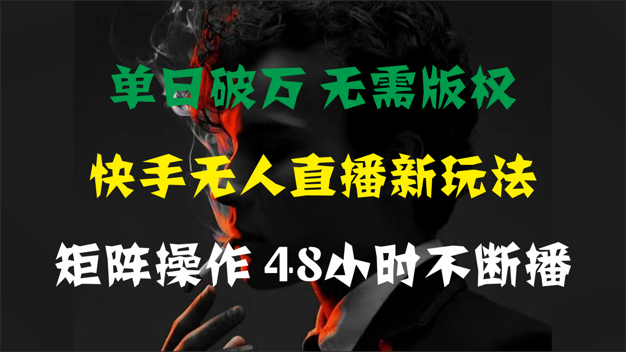 单日破万，快手无人直播新玩法，无需版权，支持矩阵操作，48小时不断播-副业网