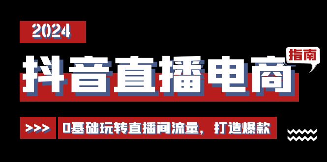 抖音直播电商运营必修课，0基础玩转直播间流量，打造爆款-副业网