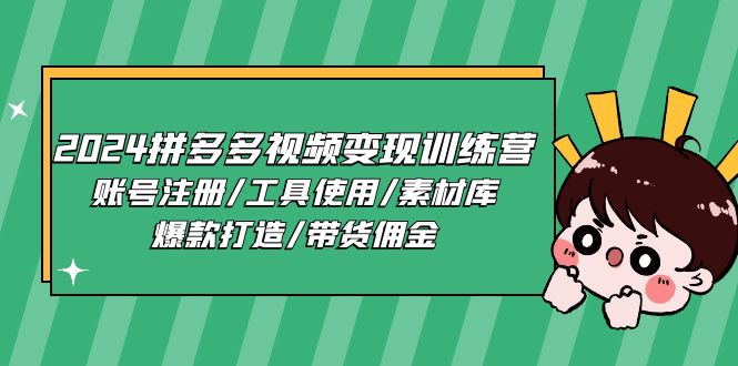 2024拼多多视频变现训练营，账号注册/工具使用/素材库/爆款打造/带货佣金-副业网