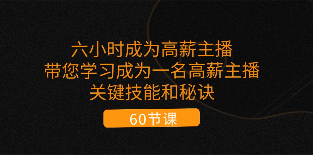 六小时成为-高薪主播：带您学习成为一名高薪主播的关键技能和秘诀-副业网