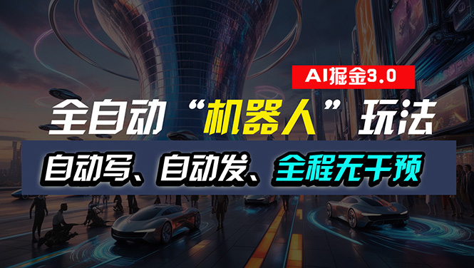 全自动掘金“自动化机器人”玩法，自动写作自动发布，全程无干预，完全…-副业网