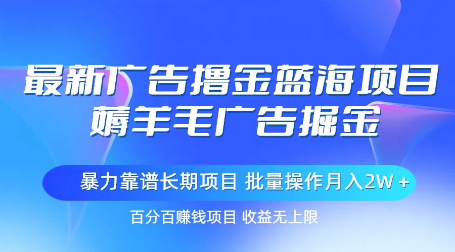 最新广告撸金蓝海项目，薅羊毛广告掘金 长期项目 批量操作月入2W＋-副业网