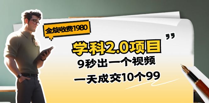 金旋收费1980《学科2.0项目》9秒出一个视频，一天成交10个99-副业网