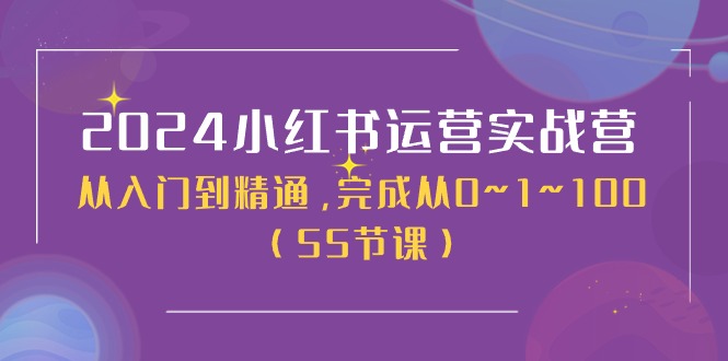2024小红书运营实战营，从入门到精通，完成从0~1~100-副业网