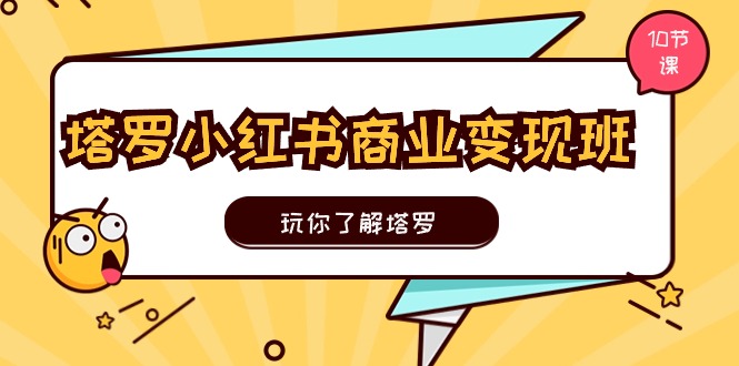 塔罗小红书商业变现实操班，玩你了解塔罗，玩转小红书塔罗变现-副业网