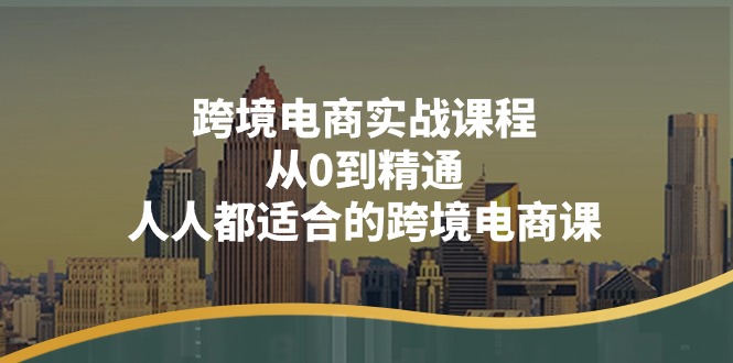 跨境电商实战课程：从0到精通，人人都适合的跨境电商课-副业网