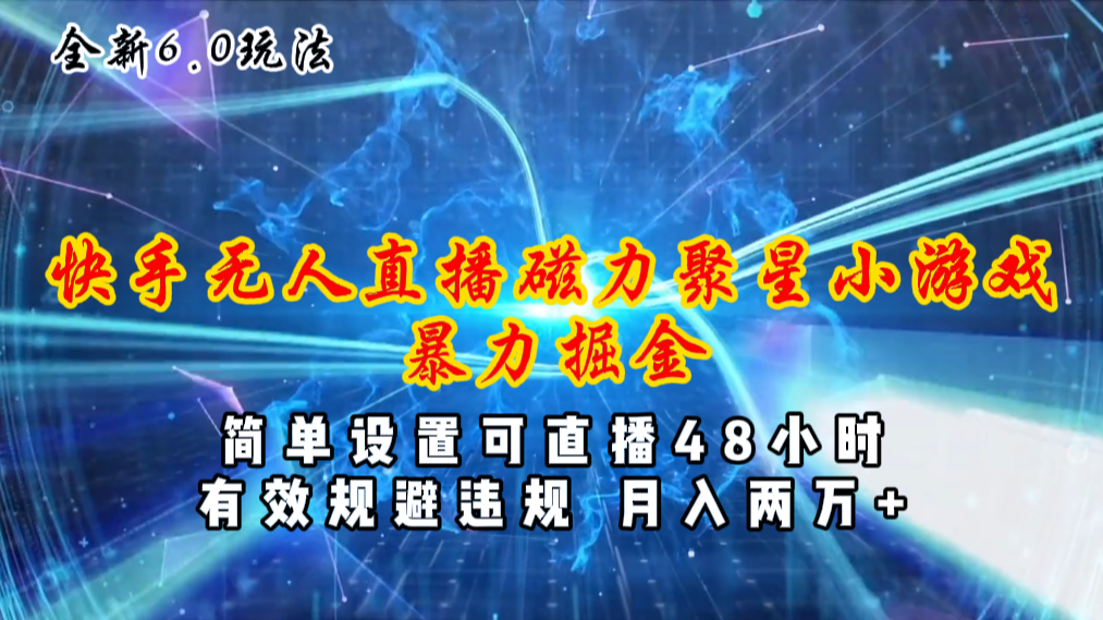 全新6.0快手无人直播，磁力聚星小游戏暴力项目，简单设置，直播48小时…-副业网
