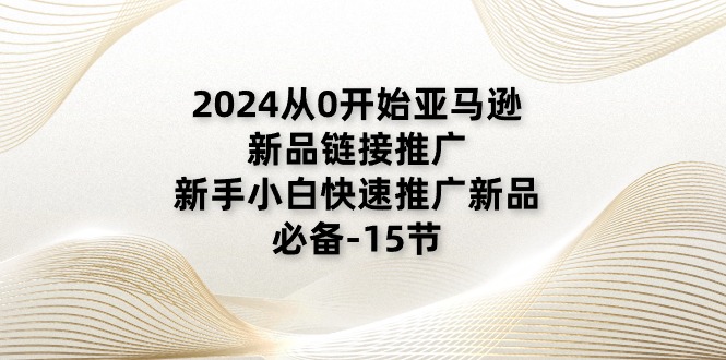 2024从0开始亚马逊新品链接推广，新手小白快速推广新品的必备-15节-副业网