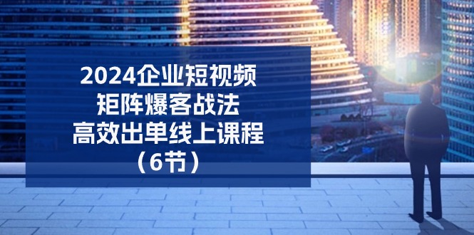 2024企业-短视频-矩阵 爆客战法，高效出单线上课程-副业网