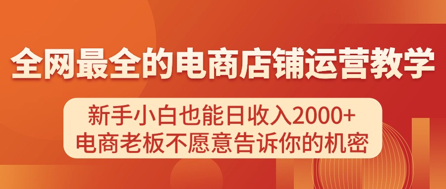 电商店铺运营教学，新手小白也能日收入2000+，电商老板不愿意告诉你的机密-副业网