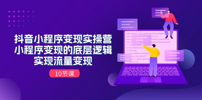 抖音小程序变现实操营，小程序变现的底层逻辑，实现流量变现-副业网