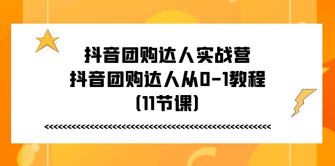 抖音团购达人实战营，抖音团购达人从0-1教程-副业网