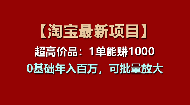 【淘宝项目】超高价品：1单赚1000多，0基础年入百万，可批量放大-副业网
