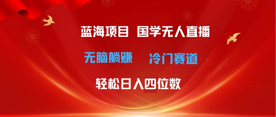 超级蓝海项目 国学无人直播日入四位数 无脑躺赚冷门赛道 最新玩法-副业网