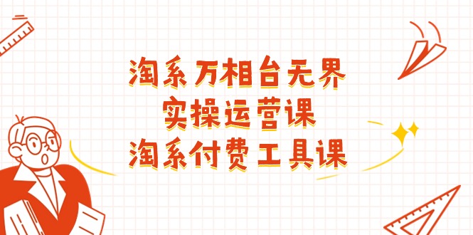 淘系-万相台无界实操运营课：淘系 付费工具课-副业网