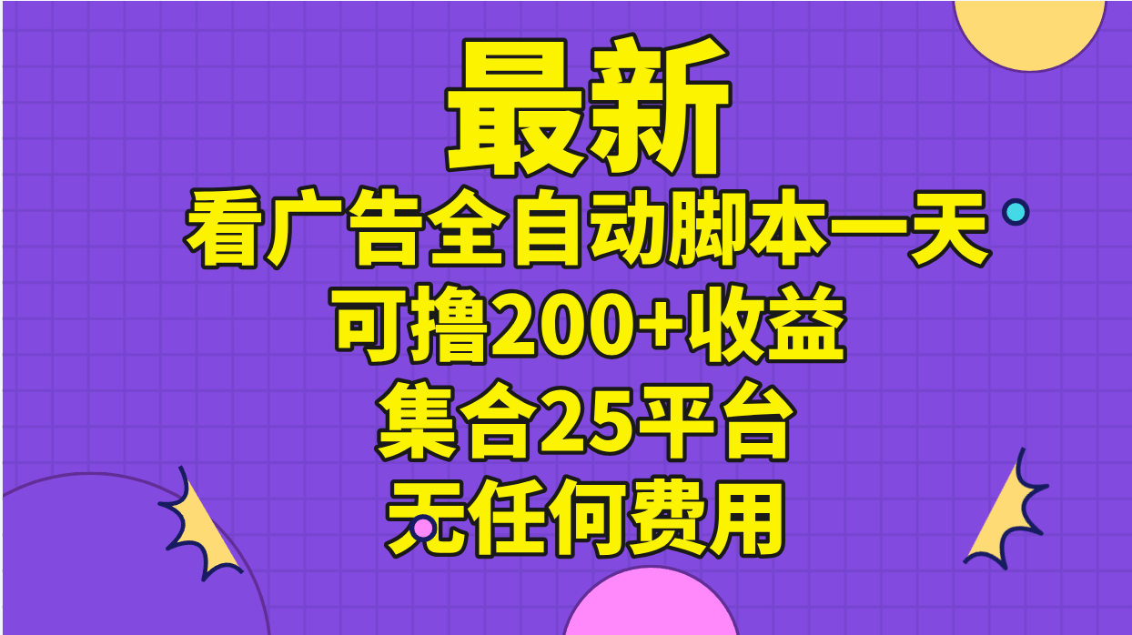 最新看广告全自动脚本一天可撸200+收益 。集合25平台 ，无任何费用-副业网