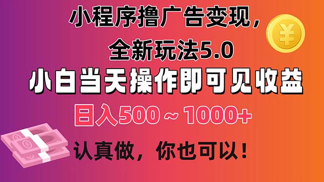 小程序撸广告变现，全新玩法5.0，小白当天操作即可上手，日收益 500~1000+-副业网