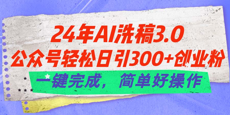 24年Ai洗稿3.0，公众号轻松日引300+创业粉，一键完成，简单好操作-副业网
